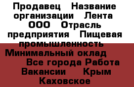 Продавец › Название организации ­ Лента, ООО › Отрасль предприятия ­ Пищевая промышленность › Минимальный оклад ­ 17 000 - Все города Работа » Вакансии   . Крым,Каховское